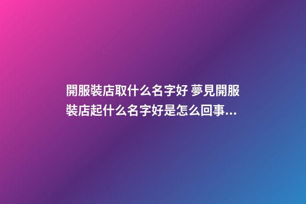 開服裝店取什么名字好 夢見開服裝店起什么名字好是怎么回事？-第1張-店鋪起名-玄機派